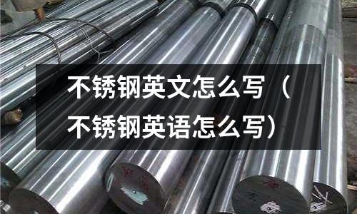 不銹鋼英文怎么寫(不銹鋼英語怎么寫)