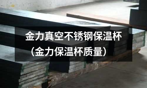 金力真空不銹鋼保溫杯（金力保溫杯質(zhì)量）