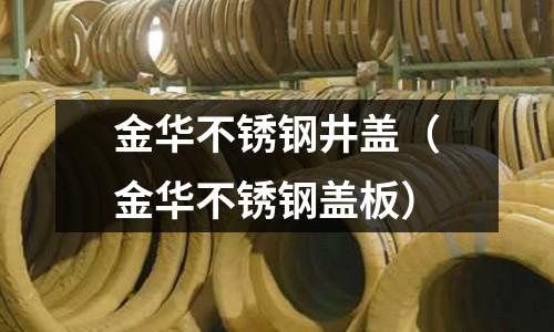 金華不銹鋼井蓋(金華不銹鋼蓋板)