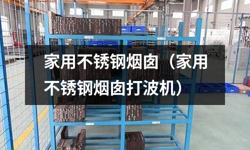 家用不銹鋼煙囪（家用不銹鋼煙囪打波機(jī)）