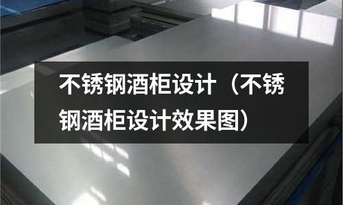 不銹鋼酒柜設計(不銹鋼酒柜設計效果圖)