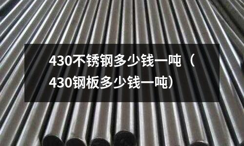 430不銹鋼多少錢一噸（430鋼板多少錢一噸）