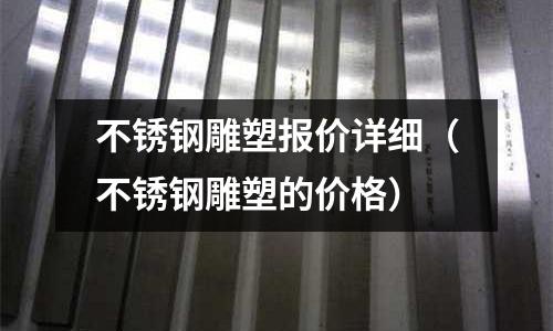 不銹鋼雕塑報價詳細(不銹鋼雕塑的價格)