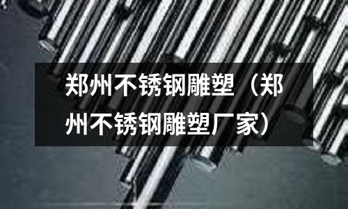 鄭州不銹鋼雕塑（鄭州不銹鋼雕塑廠家）