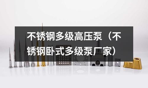 不銹鋼多級高壓泵（不銹鋼臥式多級泵廠家）