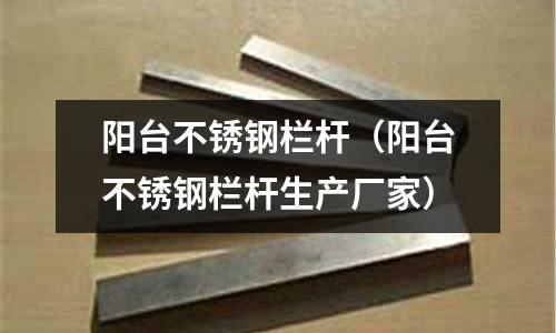 陽臺不銹鋼欄桿(陽臺不銹鋼欄桿生產(chǎn)廠家)