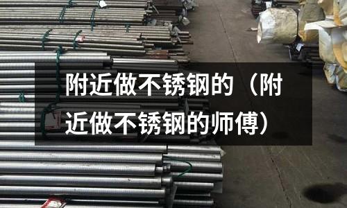 附近做不銹鋼的（附近做不銹鋼的師傅）