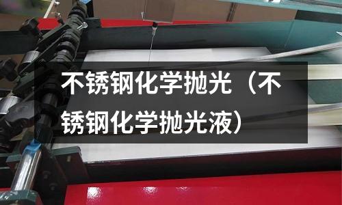 不銹鋼化學拋光(不銹鋼化學拋光液)