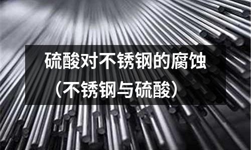 硫酸對不銹鋼的腐蝕(不銹鋼與硫酸)