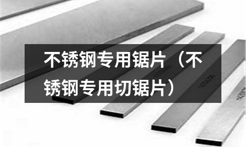 不銹鋼專用鋸片(不銹鋼專用切鋸片)