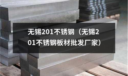 無錫201不銹鋼(無錫201不銹鋼板材批發廠家)