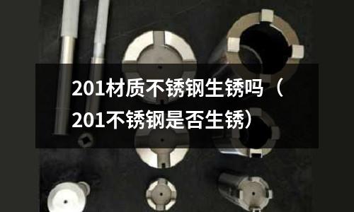 201材質不銹鋼生銹嗎(201不銹鋼是否生銹)