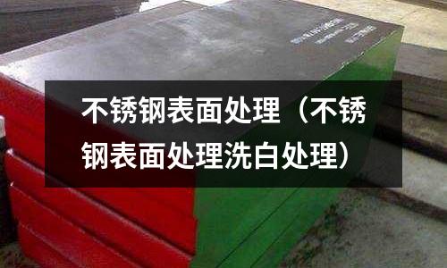 不銹鋼表面處理(不銹鋼表面處理洗白處理)