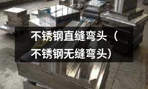 不銹鋼直縫彎頭（不銹鋼無縫彎頭）