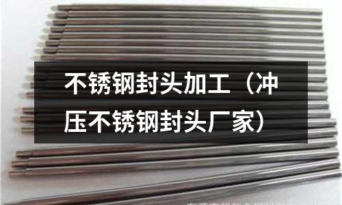 不銹鋼封頭加工(沖壓不銹鋼封頭廠家)