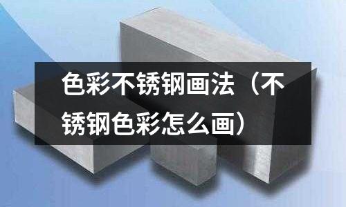 色彩不銹鋼畫法（不銹鋼色彩怎么畫）