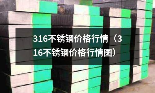 316不銹鋼價格行情(316不銹鋼價格行情圖)