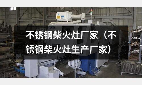不銹鋼柴火灶廠家(不銹鋼柴火灶生產廠家)