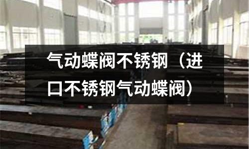 氣動蝶閥不銹鋼(進口不銹鋼氣動蝶閥)