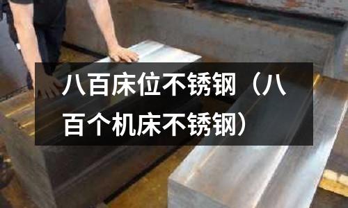 八百床位不銹鋼(八百個機床不銹鋼)