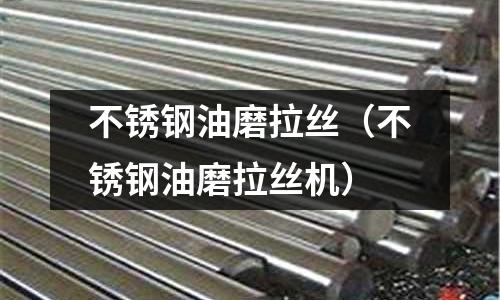 不銹鋼油磨拉絲(不銹鋼油磨拉絲機)