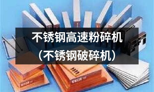不銹鋼高速粉碎機(不銹鋼破碎機)