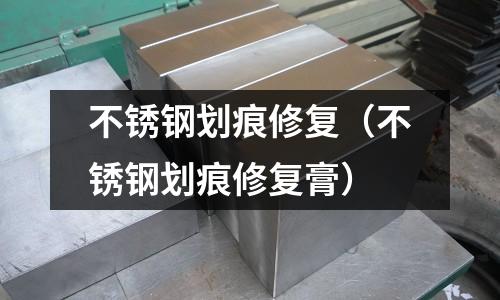 不銹鋼劃痕修復(不銹鋼劃痕修復膏)