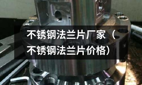 不銹鋼法蘭片廠家（不銹鋼法蘭片價格）
