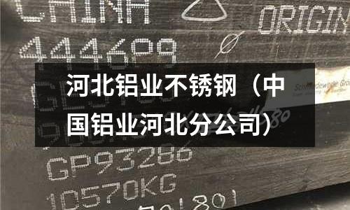 河北鋁業(yè)不銹鋼（中國鋁業(yè)河北分公司）