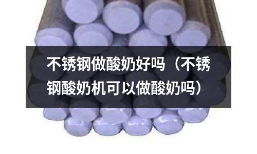 不銹鋼做酸奶好嗎(不銹鋼酸奶機可以做酸奶嗎)