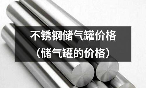 不銹鋼儲(chǔ)氣罐價(jià)格(儲(chǔ)氣罐的價(jià)格)