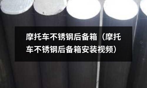 摩托車不銹鋼后備箱（摩托車不銹鋼后備箱安裝視頻）