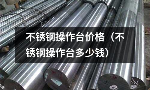 不銹鋼操作臺價格（不銹鋼操作臺多少錢）