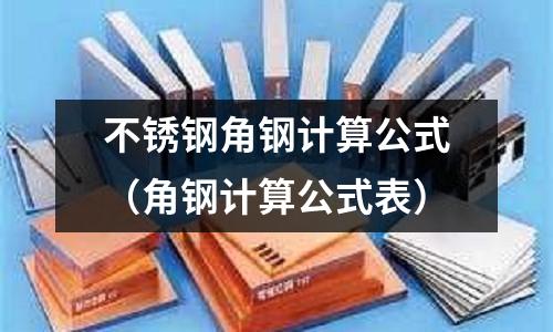 不銹鋼角鋼計算公式(角鋼計算公式表)