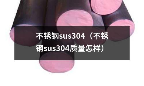 不銹鋼sus304(不銹鋼sus304質量怎樣)