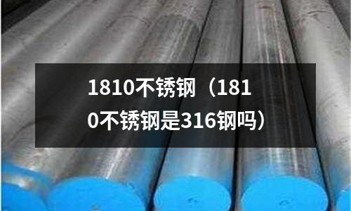 1810不銹鋼(1810不銹鋼是316鋼嗎)