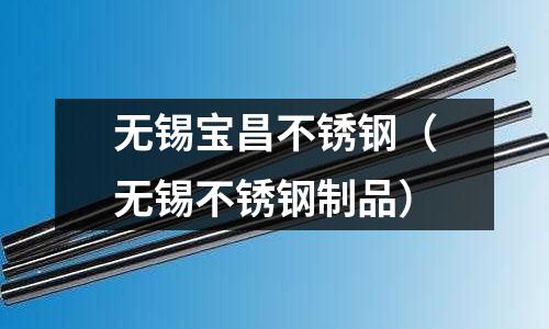 無(wú)錫寶昌不銹鋼(無(wú)錫不銹鋼制品)
