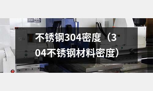 不銹鋼304密度（304不銹鋼材料密度）