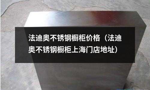 法迪奧不銹鋼櫥柜價格（法迪奧不銹鋼櫥柜上海門店地址）