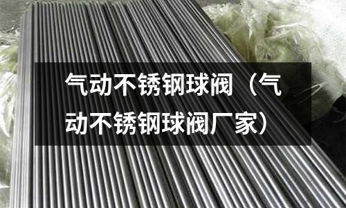 氣動不銹鋼球閥（氣動不銹鋼球閥廠家）