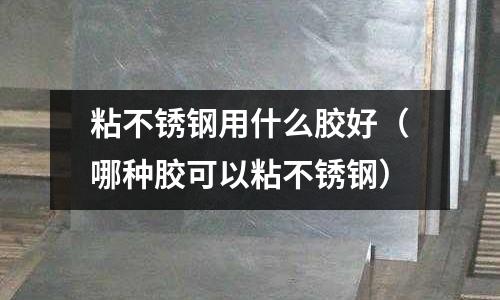 粘不銹鋼用什么膠好（哪種膠可以粘不銹鋼）