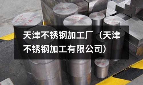 天津不銹鋼加工廠(天津不銹鋼加工有限公司)