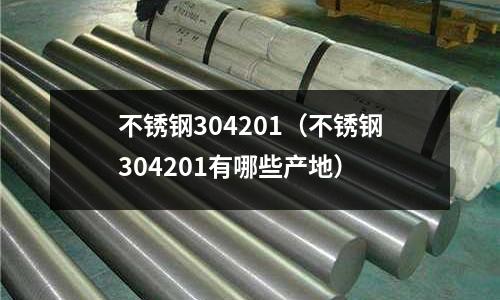 不銹鋼304201（不銹鋼304201有哪些產(chǎn)地）