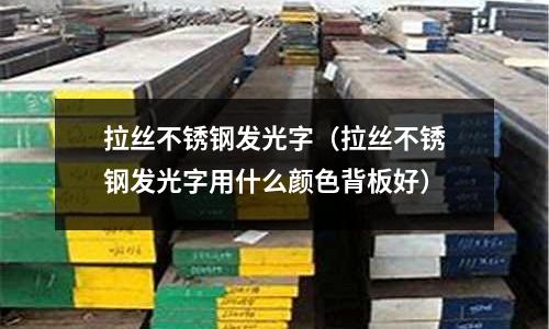 拉絲不銹鋼發光字(拉絲不銹鋼發光字用什么顏色背板好)