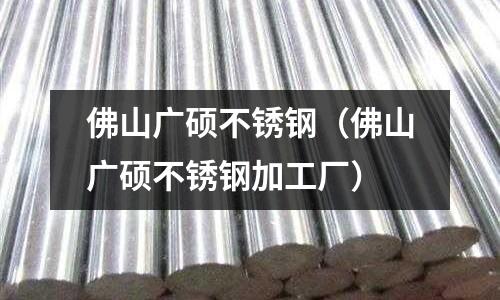 佛山廣碩不銹鋼（佛山廣碩不銹鋼加工廠）