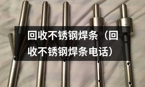 回收不銹鋼焊條(回收不銹鋼焊條電話)
