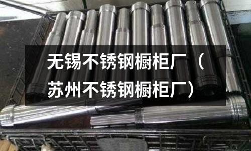 無錫不銹鋼櫥柜廠(蘇州不銹鋼櫥柜廠)