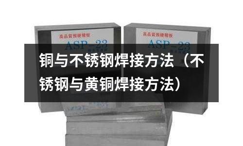 銅與不銹鋼焊接方法(不銹鋼與黃銅焊接方法)