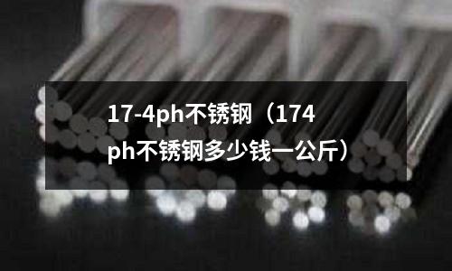 17-4ph不銹鋼(174ph不銹鋼多少錢一公斤)