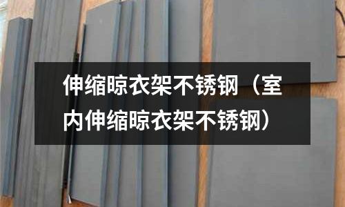 伸縮晾衣架不銹鋼（室內(nèi)伸縮晾衣架不銹鋼）